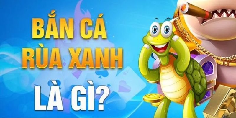 Giới thiệu tổng quan chung về tựa game bắn cá rùa xanh