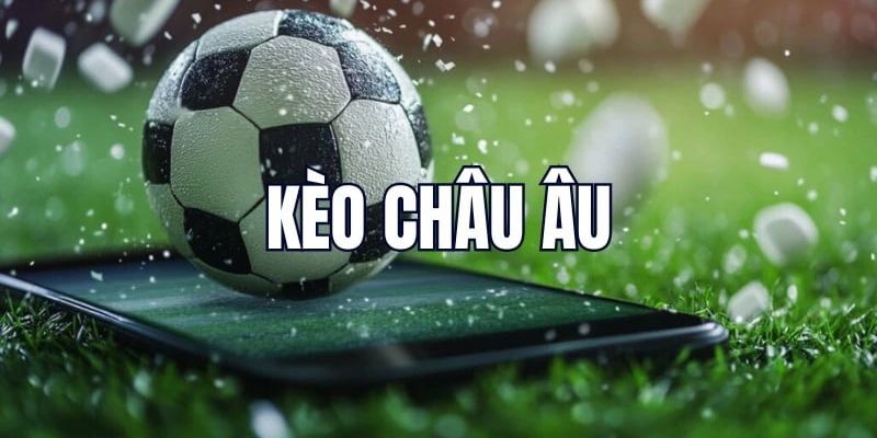 Khái quát tổng quan chung về kèo châu âu